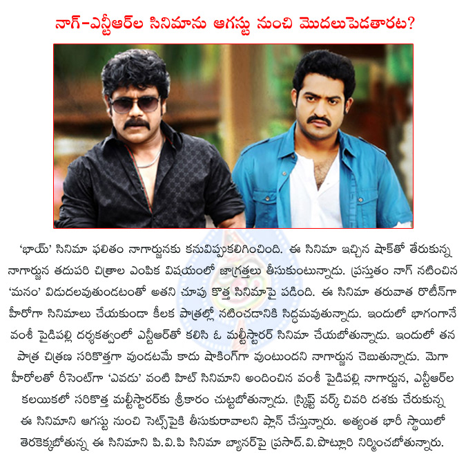 nagarjuna,ntr jr,nagarjuna jr ntr multistarrer,vamsi paidipally,vamsi paidipally directing nagarjuna jr ntr,nagarjuna ntr multistarrer start from august,manam,rabhasa,pvp cinema,pvp prasad,prasad.v.potluri,  nagarjuna, ntr jr, nagarjuna jr ntr multistarrer, vamsi paidipally, vamsi paidipally directing nagarjuna jr ntr, nagarjuna ntr multistarrer start from august, manam, rabhasa, pvp cinema, pvp prasad, prasad.v.potluri, 